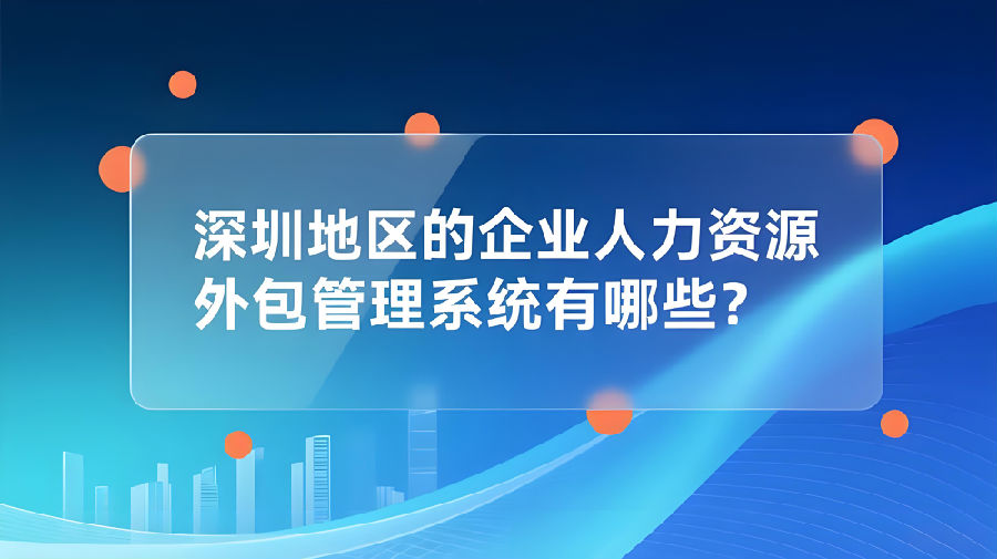 深圳地區(qū)企業(yè)人力資源外包與金融信息技術(shù)外包管理系統(tǒng)解析
